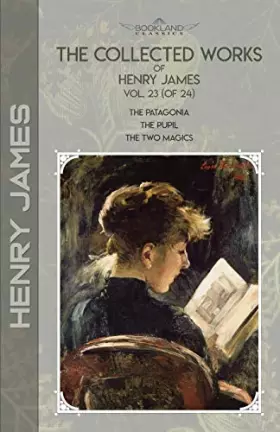 Couverture du produit · The Collected Works of Henry James, Vol. 23 (of 24): The Patagonia The Pupil The Two Magics (Bookland Classics)