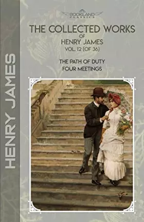 Couverture du produit · The Collected Works of Henry James, Vol. 12 (of 36): The Path Of Duty Four Meetings (Bookland Classics)