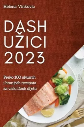 Couverture du produit · Dash uzici 2023: Preko 100 ukusnih i hranjivih recepata za vasu Dash dijetu (Croatian Edition)