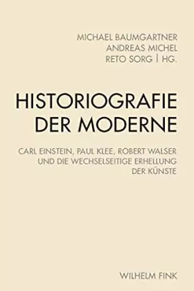 Couverture du produit · Historiografie der Moderne: Carl Einstein, Paul Klee, Robert Walser und die wechselseitige Erhellung der Künste