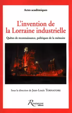 Couverture du produit · L'invention de la Lorraine industrielle - Quêtes de reconnaissance, politiques de la mémoire: E RECONNAISSANCE, POLITIQUES DE L