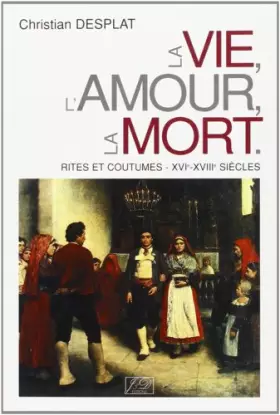 Couverture du produit · La Vie, L'Amour, La Mort: Rites Et Coutumes, Xvieme, Xviiieme Siecles