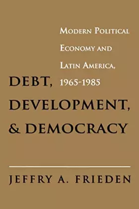 Couverture du produit · Debt, Development, and Democracy: Modern Political Economy and Latin America, 1965-1985