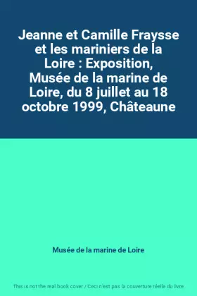 Couverture du produit · Jeanne et Camille Fraysse et les mariniers de la Loire : Exposition, Musée de la marine de Loire, du 8 juillet au 18 octobre 19