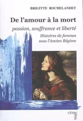 Couverture du produit · De l'amour à la mort, passion, souffrance et liberté : histoires de femmes sous l'Ancien Régime