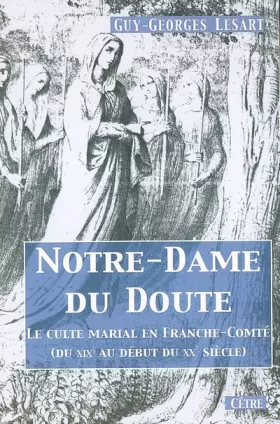 Couverture du produit · Notre Dame du doute : le culte marial en Franche-Comté (du XIXe au début du XXe siècle)