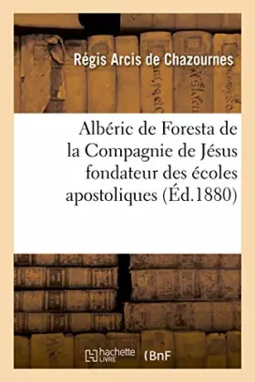 Couverture du produit · Albéric de Foresta de la Compagnie de Jésus fondateur des écoles apostoliques
