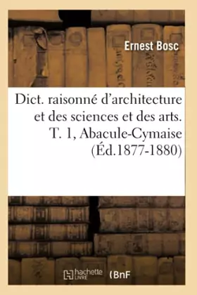 Couverture du produit · Dict. raisonné d'architecture et des sciences et des arts. T. 1, Abacule-Cymaise (Éd.1877-1880)