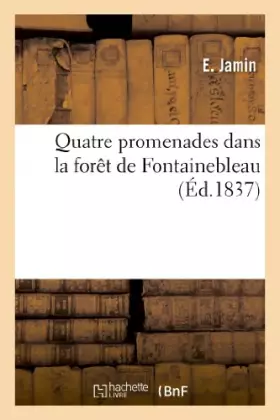 Couverture du produit · Quatre promenades dans la forêt de Fontainebleau, ou Description physique et topographique: de cette forêt royale
