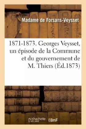 Couverture du produit · 1871-1873. Georges Veysset, un épisode de la Commune et du gouvernement de M. Thiers