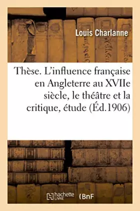 Couverture du produit · Thèse. L'influence française en Angleterre au XVIIe siècle, le théâtre et la critique, étude