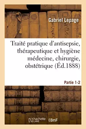 Couverture du produit · Traité pratique d'antisepsie, thérapeutique et hygiène médecine, chirurgie, obstétrique Partie 1-2