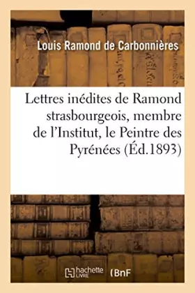 Couverture du produit · Lettres inédites de Ramond strasbourgeois, membre de l'Institut, surnommé le Peintre des Pyrénées