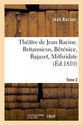 Couverture du produit · Théâtre de Jean Racine. Britannicus, Bérénice, Bajazet, Mithridate Tome 2