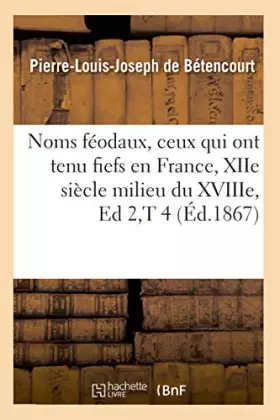 Couverture du produit · Noms féodaux, ceux qui ont tenu fiefs en France, XIIe siècle milieu du XVIIIe, Ed 2,T 4 (Éd.1867)