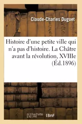Couverture du produit · Histoire d'une petite ville qui n'a pas d'histoire. La Châtre avant la révolution, XVIIIe siècle