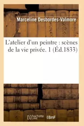 Couverture du produit · L'atelier d'un peintre : scènes de la vie privée. 1 (Éd.1833)