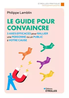 Couverture du produit · Le guide pour convaincre: 3 axes efficaces pour rallier une personne ou un public à votre cause