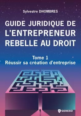 Couverture du produit · Guide juridique de l'entrepreneur rebelle au droit: Tome 1 - Réussir sa création d'entreprise