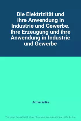 Couverture du produit · Die Elektrizität und ihre Anwendung in Industrie und Gewerbe. Ihre Erzeugung und ihre Anwendung in Industrie und Gewerbe