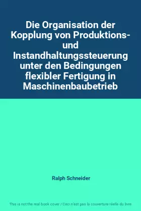 Couverture du produit · Die Organisation der Kopplung von Produktions- und Instandhaltungssteuerung unter den Bedingungen flexibler Fertigung in Maschi