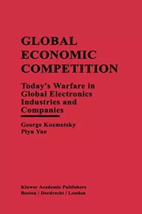 Couverture du produit · Global Economic Competition: Today’s Warfare in Global Electronics Industries and Companies