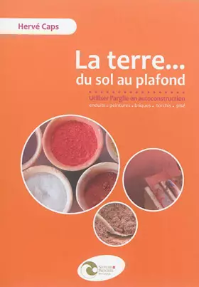 Couverture du produit · La terre...du sol au plafond : Utiliser l'argile en autoconstruction, enduits, peintures, briques, torchis, pisé