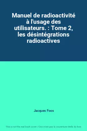 Couverture du produit · Manuel de radioactivité à l'usage des utilisateurs. : Tome 2, les désintégrations radioactives