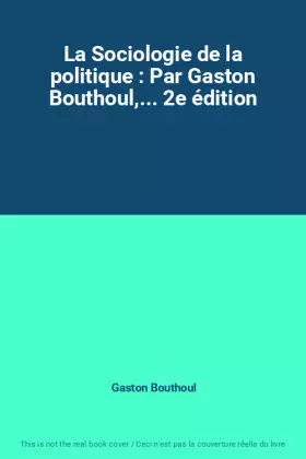 Couverture du produit · La Sociologie de la politique : Par Gaston Bouthoul,... 2e édition