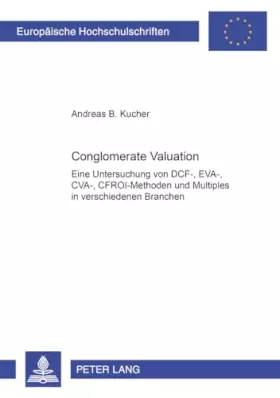 Couverture du produit · Conglomerate Valuation: Eine Untersuchung von DCF-, EVA-, CVA-, CFROI-Methoden und Multiples in verschiedenen Branchen: Eine Un