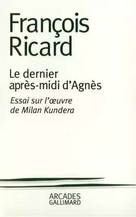 Couverture du produit · Le Dernier Après-midi d'Agnès : Essai sur l'oeuvre de Milan Kundera