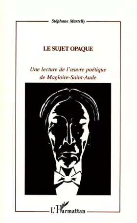 Couverture du produit · Le sujet opaque : Une lecture de l'ouvre poétique de Magloire-Saint-Aude