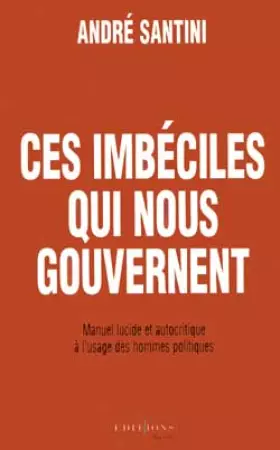Couverture du produit · Ces imbéciles qui nous gouvernent. Manuel lucide et autocritique à l'usage des hommes politiques