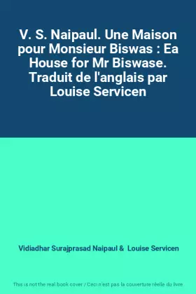 Couverture du produit · V. S. Naipaul. Une Maison pour Monsieur Biswas : Ea House for Mr Biswase. Traduit de l'anglais par Louise Servicen