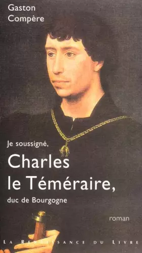 Couverture du produit · Je soussigné, Charles le Téméraire, duc de Bourgogne