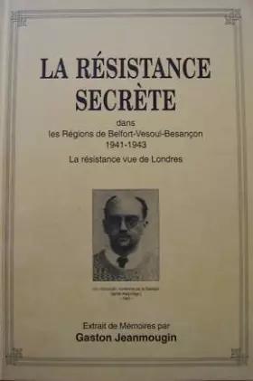 Couverture du produit · La Résistance secrète dans les Régions de Belfort-Vesoul-Besançon: 1941 -1943: La Résistance vue de Londres: Extraits de mémoir