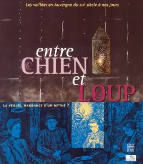 Couverture du produit · Entre chien et loup : La veillée, naissance d'un mythe ? - Les veillées en Auvergne en milieu rural et urbain, du XIXe siècle à