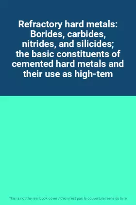 Couverture du produit · Refractory hard metals: Borides, carbides, nitrides, and silicides the basic constituents of cemented hard metals and their use