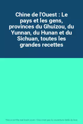 Couverture du produit · Chine de l'Ouest : Le pays et les gens, provinces du Ghuizou, du Yunnan, du Hunan et du Sichuan, toutes les grandes recettes