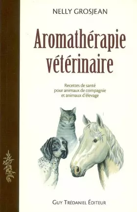 Couverture du produit · Aromathérapie vétérinaire: Des recettes de santé pour animaux de compagnie et pour animaux d'élevage