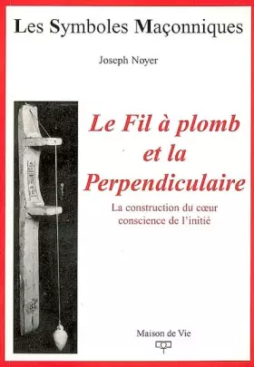 Couverture du produit · Le Fil à plomb et la Perpendiculaire: La construction du coeur conscience de l'initié