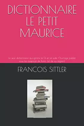 Couverture du produit · DICTIONNAIRE LE PETIT MAURICE: Le seul dictionnaire qui ignore le Q et sa suite. Ouvrage publié sous les auspices de Bonn (et d
