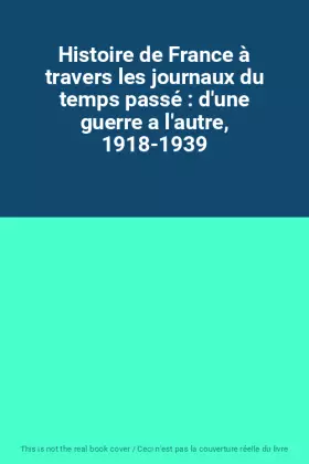 Couverture du produit · Histoire de France à travers les journaux du temps passé : d'une guerre a l'autre, 1918-1939