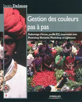 Couverture du produit · Gestion des couleurs pas à pas : Etalonnage d'écran, profils ICC, impression avec Photoshop Elements, Photoshop et Lightroom