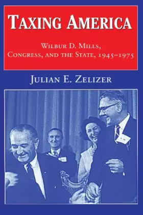 Couverture du produit · Taxing America: Wilbur D. Mills, Congress, and the State, 1945–1975