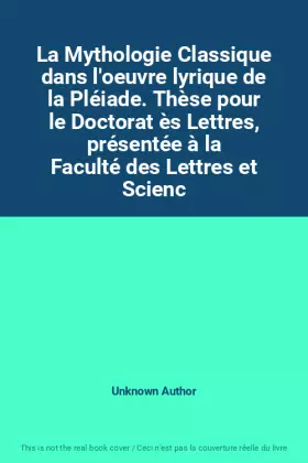 Couverture du produit · La Mythologie Classique dans l'oeuvre lyrique de la Pléiade. Thèse pour le Doctorat ès Lettres, présentée à la Faculté des Lett