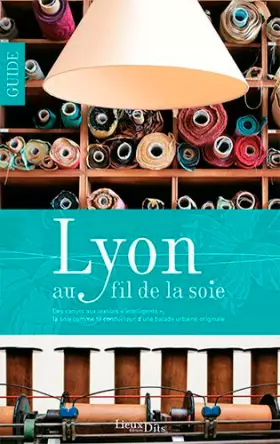 Couverture du produit · Lyon au fil de la Soie: Des canuts aux textiles « intelligents », la soie comme fil conducteur dune balade urbaine original