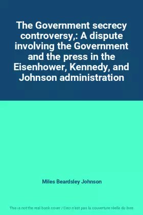 Couverture du produit · The Government secrecy controversy,: A dispute involving the Government and the press in the Eisenhower, Kennedy, and Johnson a