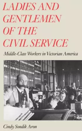 Couverture du produit · Ladies and Gentlemen of the Civil Service: Middle-Class Workers in Victorian America
