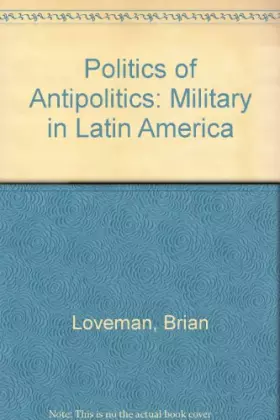 Couverture du produit · Politics of Antipolitics: The Military in Latin America